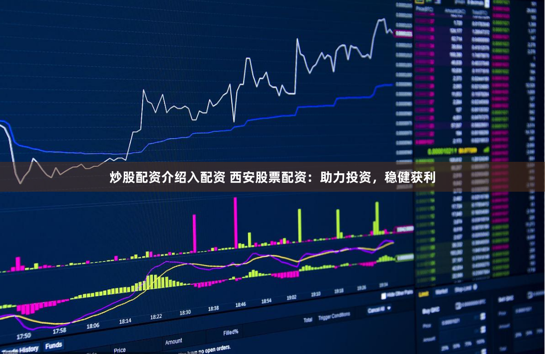 炒股配资介绍入配资 西安股票配资：助力投资，稳健获利