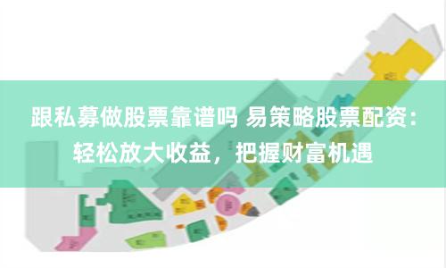 跟私募做股票靠谱吗 易策略股票配资：轻松放大收益，把握财富机遇