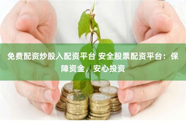 免费配资炒股入配资平台 安全股票配资平台：保障资金，安心投资