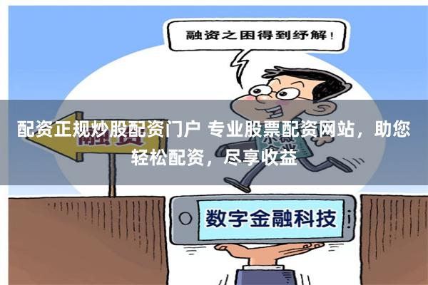 配资正规炒股配资门户 专业股票配资网站，助您轻松配资，尽享收益