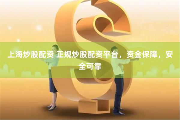 上海炒股配资 正规炒股配资平台，资金保障，安全可靠