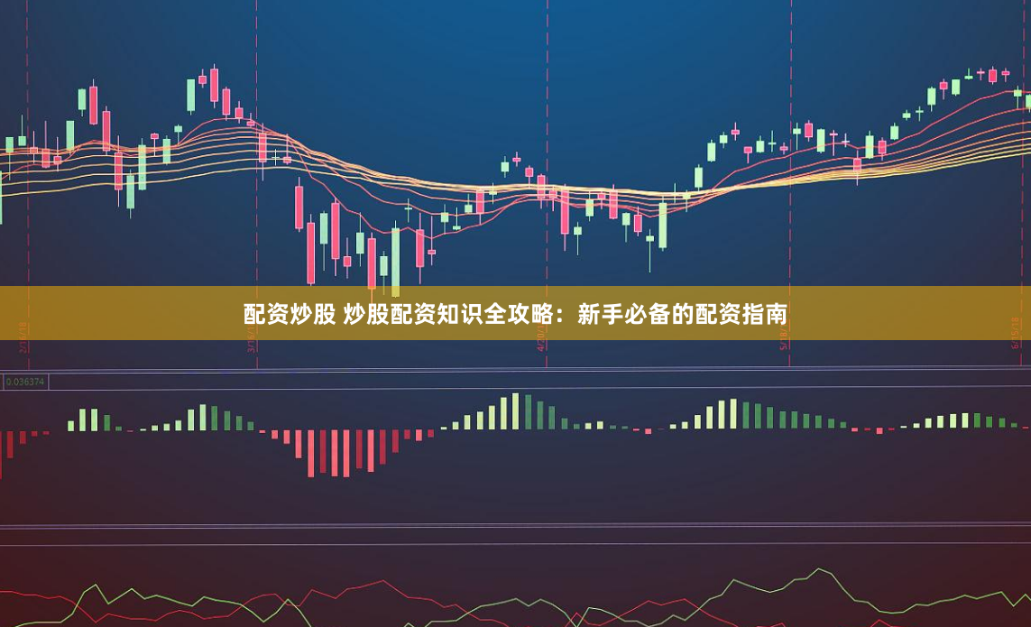配资炒股 炒股配资知识全攻略：新手必备的配资指南