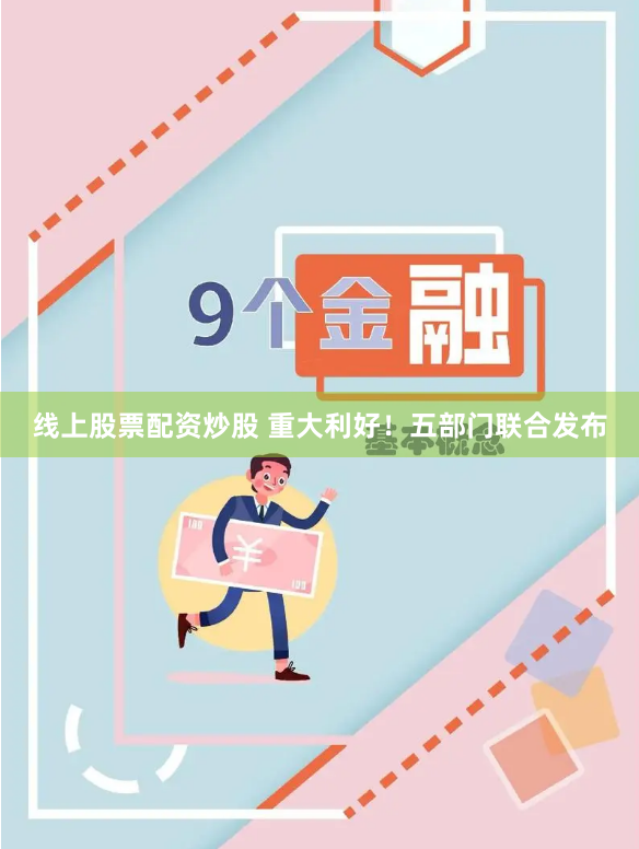 线上股票配资炒股 重大利好！五部门联合发布