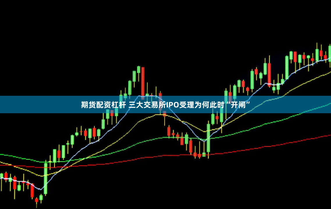 期货配资杠杆 三大交易所IPO受理为何此时“开闸”