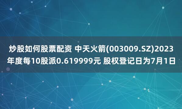 炒股如何股票配资 中天火箭(003009.SZ)2023年度每10股派0.619999元 股权登记日为7月1日