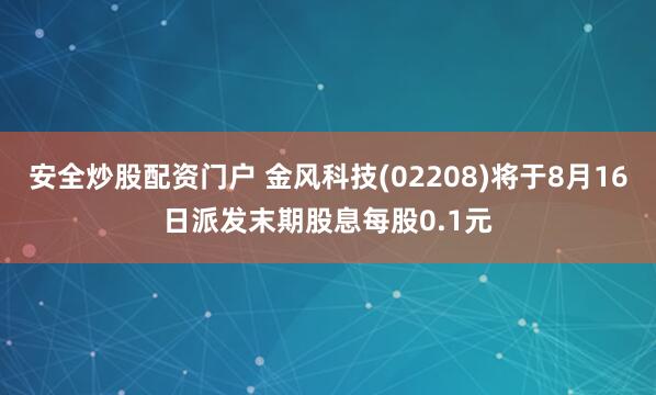 安全炒股配资门户 金风科技(02208)将于8月16日派发末期股息每股0.1元