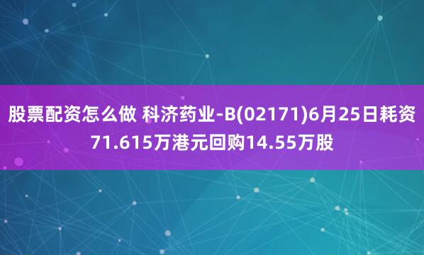 股票配资怎么做 科济药业-B(02171)6月25日耗资71.615万港元回购14.55万股