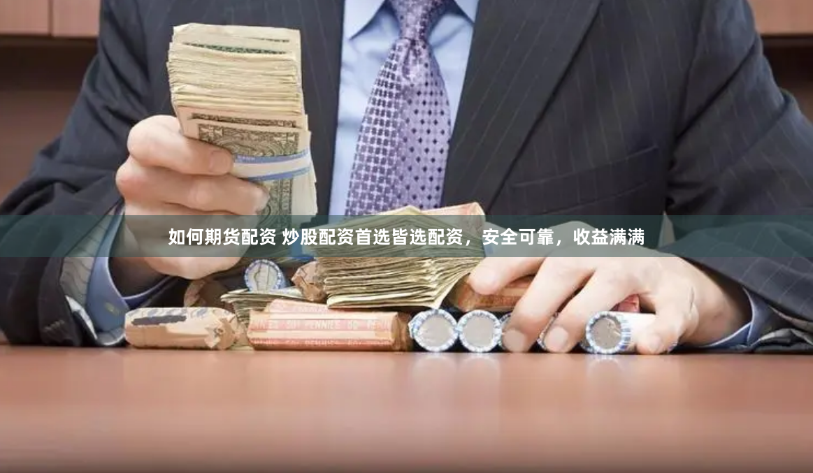 如何期货配资 炒股配资首选皆选配资，安全可靠，收益满满