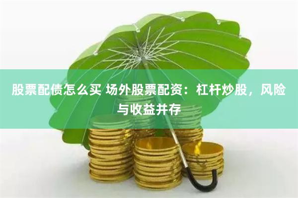 股票配债怎么买 场外股票配资：杠杆炒股，风险与收益并存