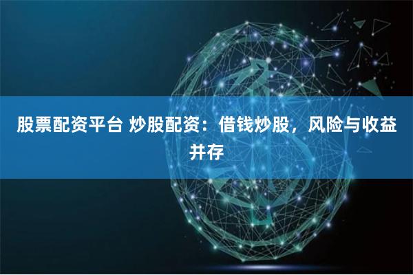 股票配资平台 炒股配资：借钱炒股，风险与收益并存