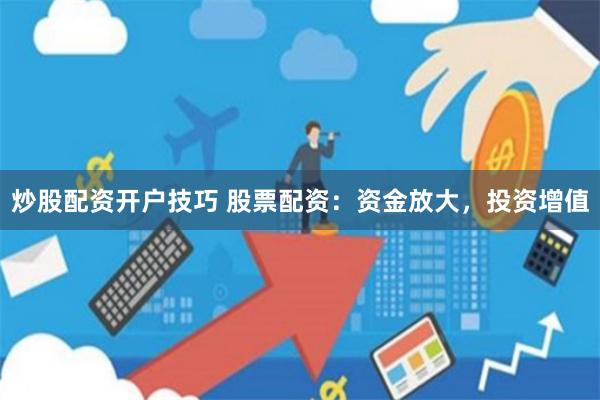 炒股配资开户技巧 股票配资：资金放大，投资增值