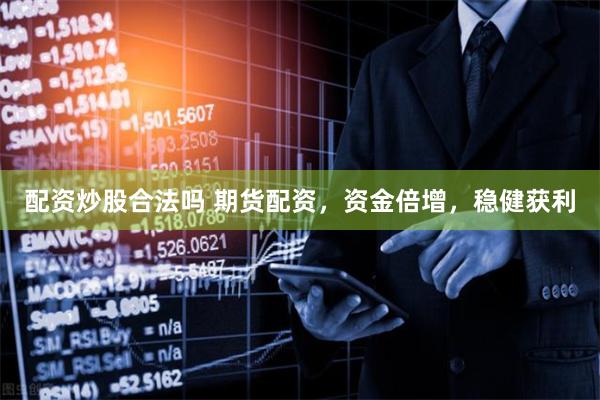 配资炒股合法吗 期货配资，资金倍增，稳健获利