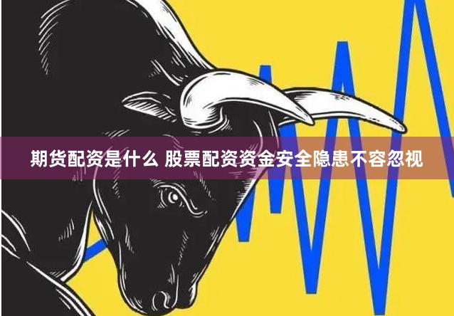 期货配资是什么 股票配资资金安全隐患不容忽视