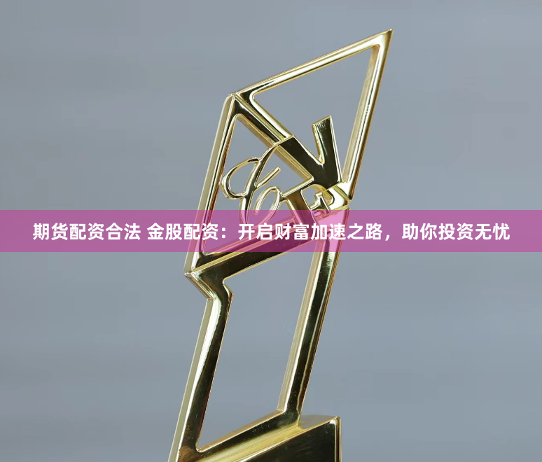 期货配资合法 金股配资：开启财富加速之路，助你投资无忧