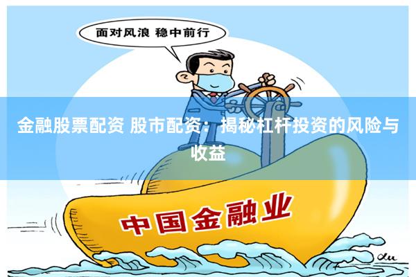 金融股票配资 股市配资：揭秘杠杆投资的风险与收益
