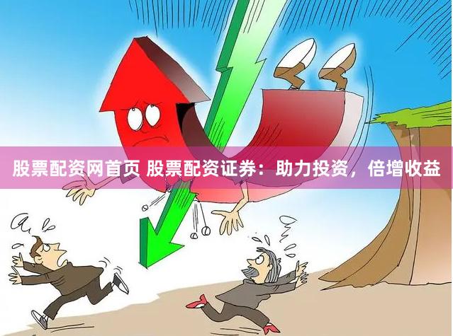 股票配资网首页 股票配资证券：助力投资，倍增收益