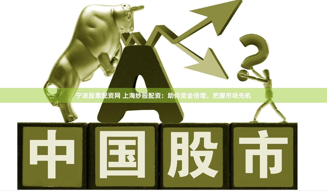 宁波股票配资网 上海炒股配资：助你资金倍增，把握市场先机