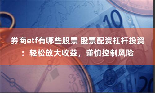 券商etf有哪些股票 股票配资杠杆投资：轻松放大收益，谨慎控制风险