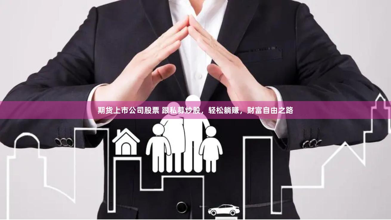 期货上市公司股票 跟私募炒股，轻松躺赚，财富自由之路