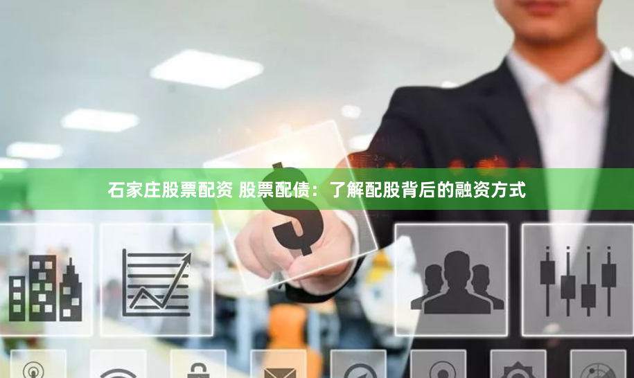 石家庄股票配资 股票配债：了解配股背后的融资方式