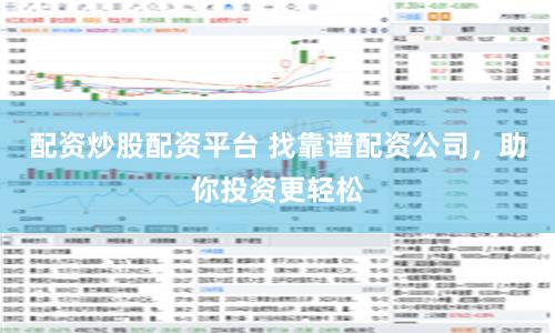配资炒股配资平台 找靠谱配资公司，助你投资更轻松