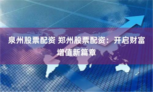 泉州股票配资 郑州股票配资：开启财富增值新篇章