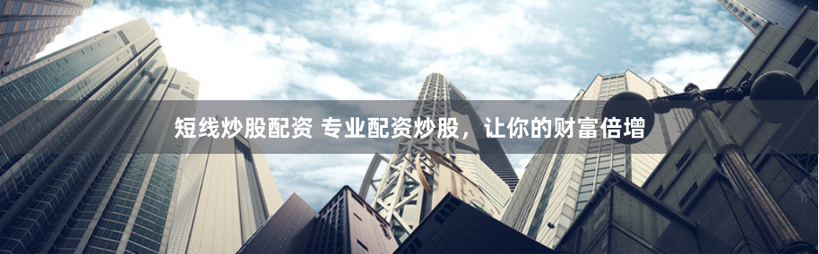 短线炒股配资 专业配资炒股，让你的财富倍增