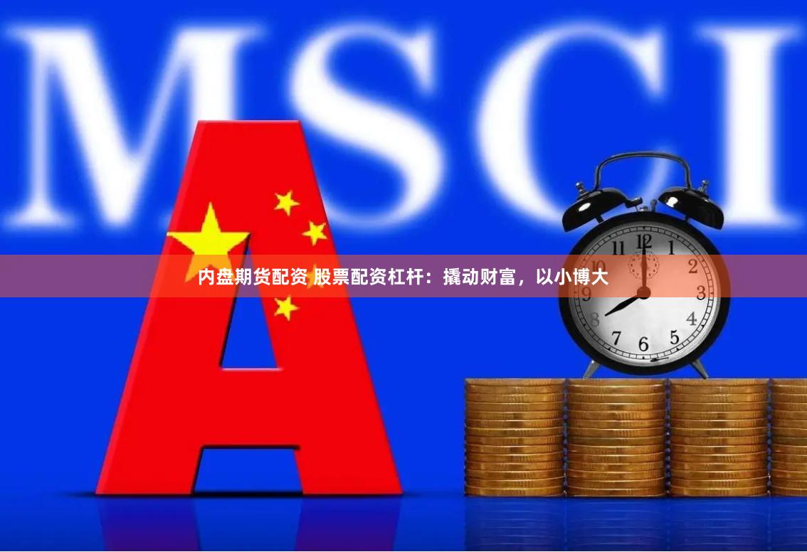 内盘期货配资 股票配资杠杆：撬动财富，以小博大