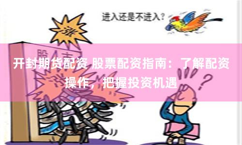 开封期货配资 股票配资指南：了解配资操作，把握投资机遇