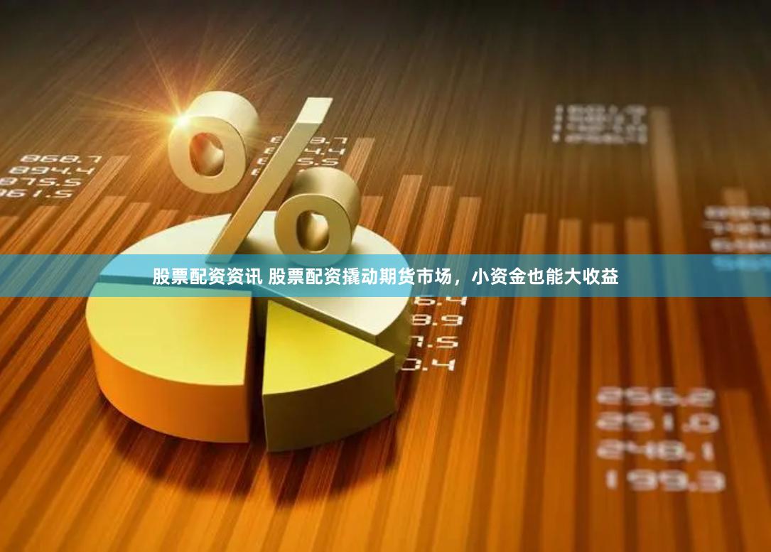 股票配资资讯 股票配资撬动期货市场,小资金也能大收益