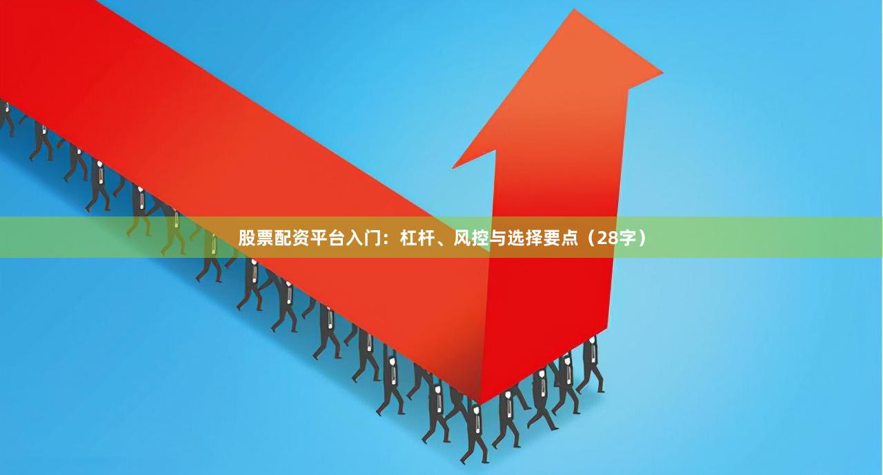 股票配资平台入门：杠杆、风控与选择要点（28字）