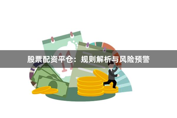 股票配资平仓：规则解析与风险预警