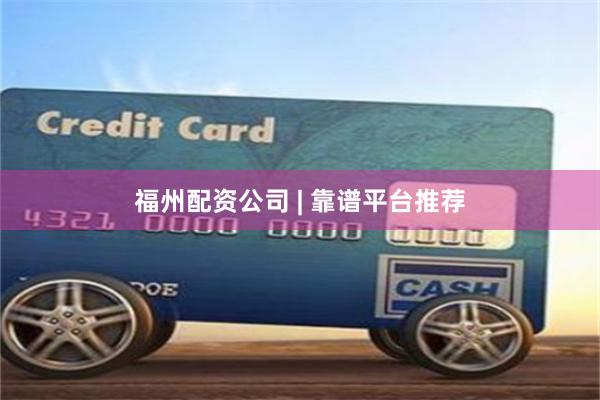 福州配资公司 | 靠谱平台推荐