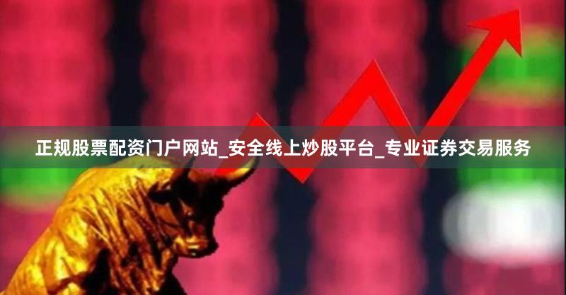 正规股票配资门户网站_安全线上炒股平台_专业证券交易服务
