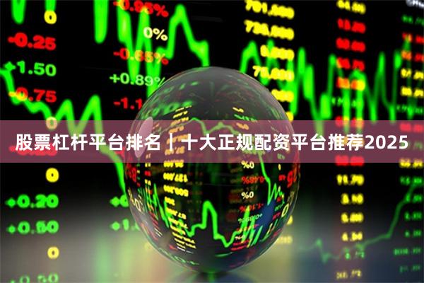 股票杠杆平台排名｜十大正规配资平台推荐2025