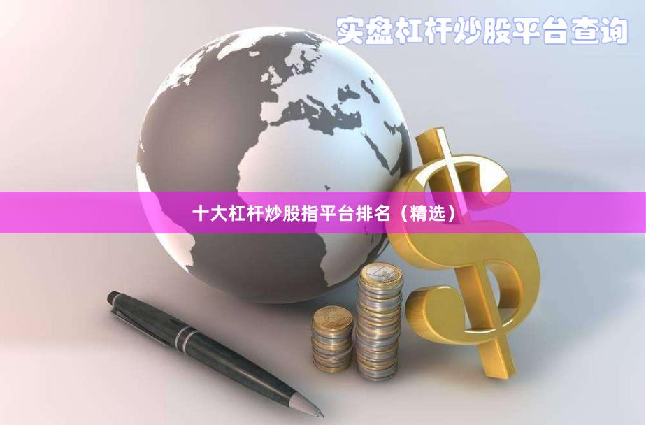 十大杠杆炒股指平台排名（精选）