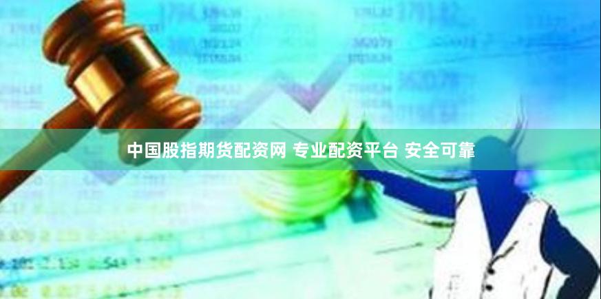 中国股指期货配资网 专业配资平台 安全可靠