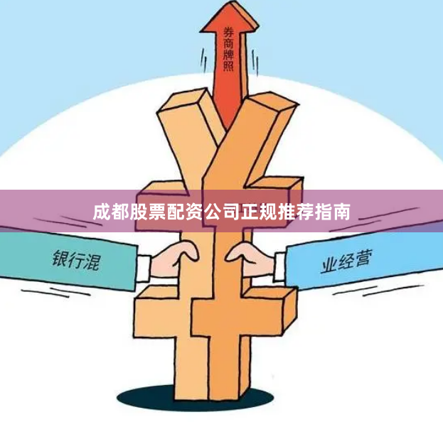 成都股票配资公司正规推荐指南