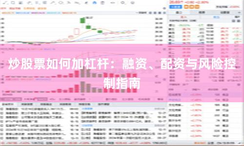 炒股票如何加杠杆：融资、配资与风险控制指南