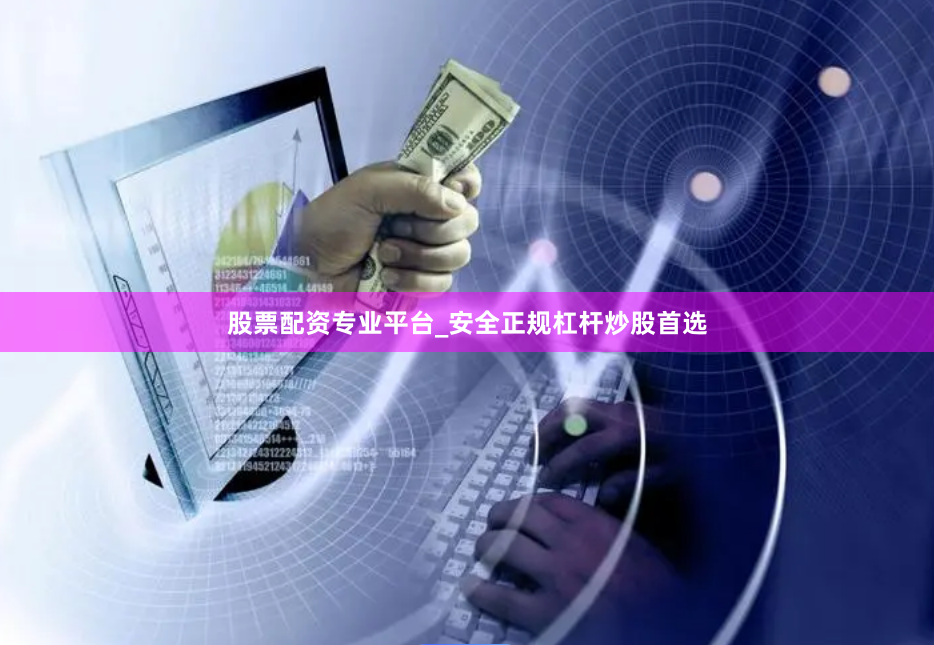 股票配资专业平台_安全正规杠杆炒股首选