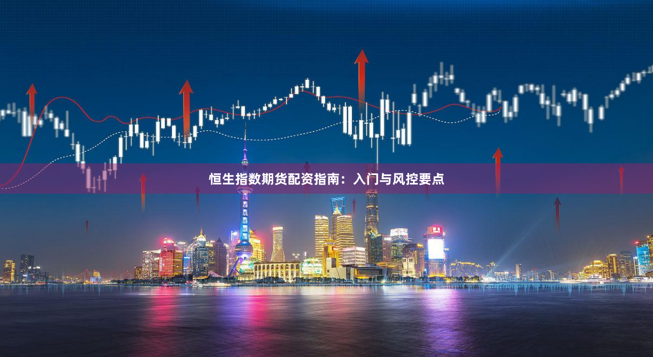 恒生指数期货配资指南：入门与风控要点