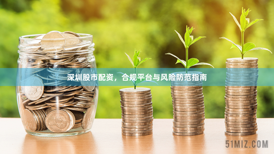 深圳股市配资，合规平台与风险防范指南