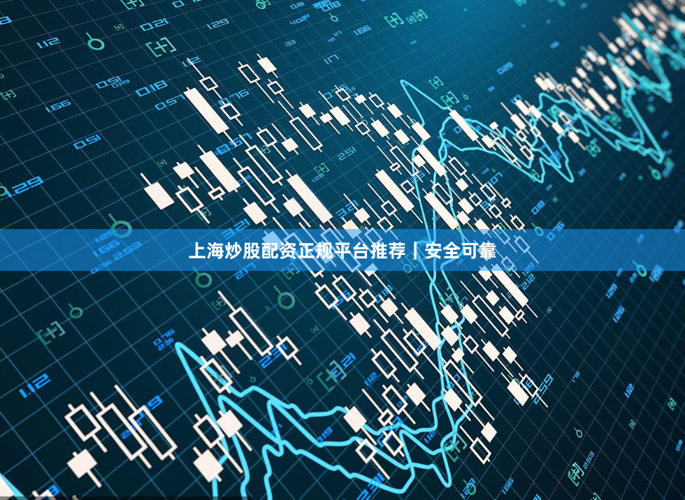 上海炒股配资正规平台推荐｜安全可靠
