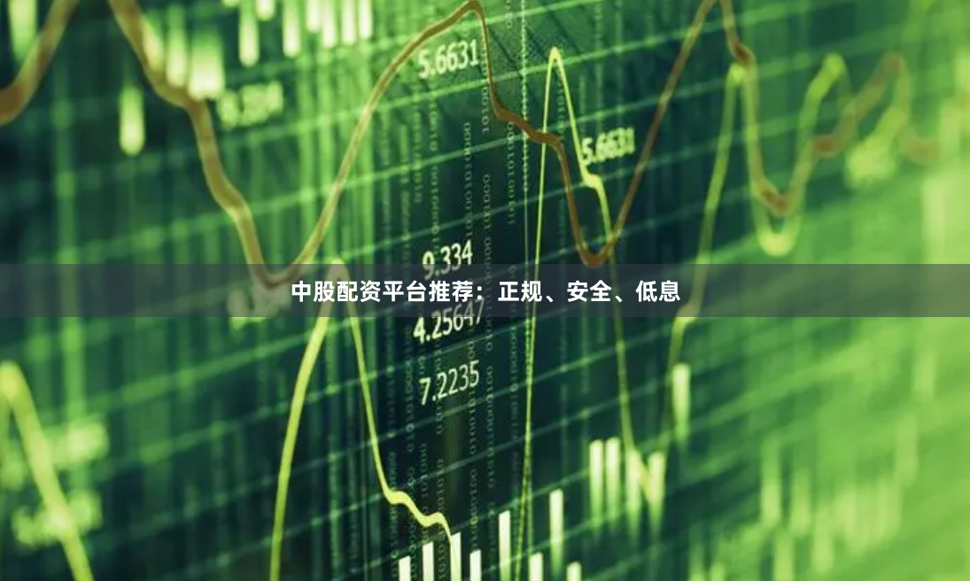 中股配资平台推荐：正规、安全、低息