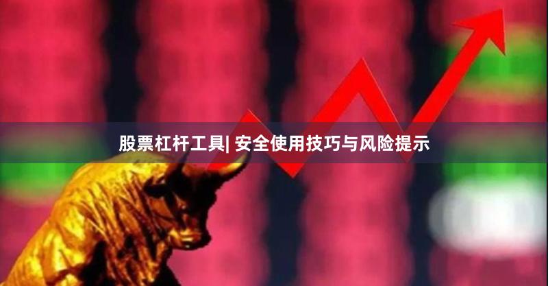 股票杠杆工具| 安全使用技巧与风险提示