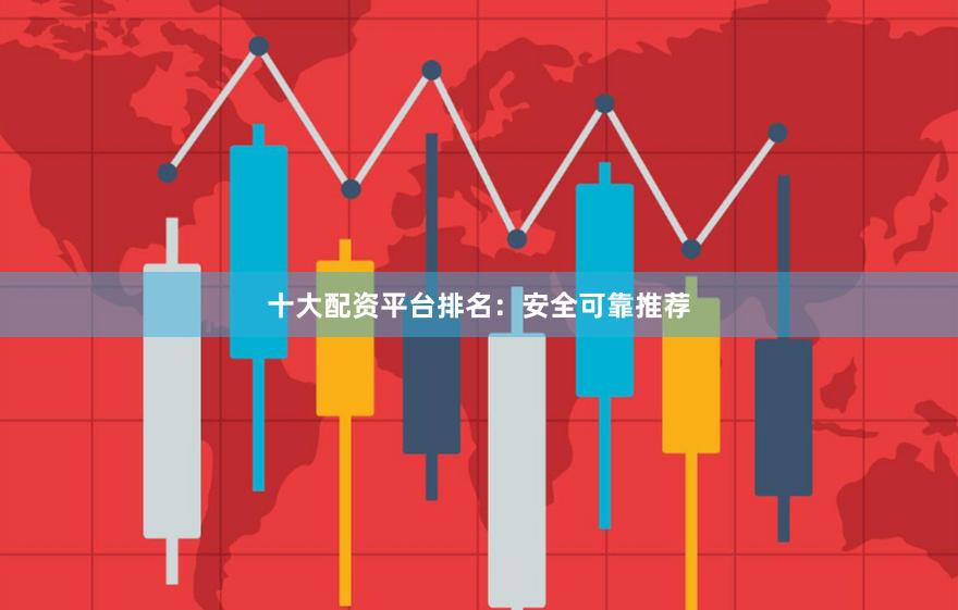 十大配资平台排名:安全可靠推荐