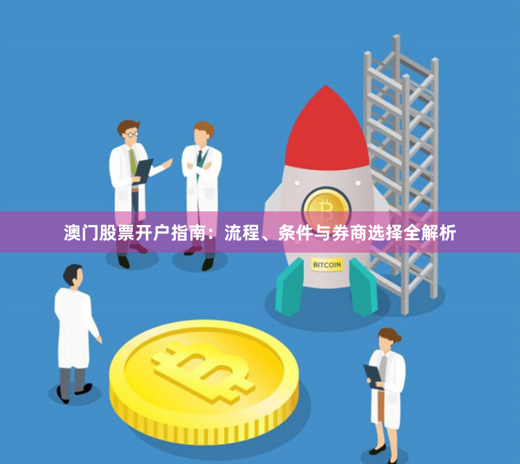 澳门股票开户指南:流程、条件与券商选择全解析