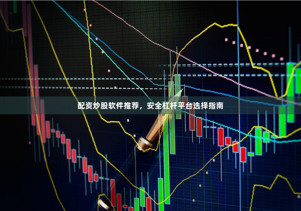 配资炒股软件推荐，安全杠杆平台选择指南