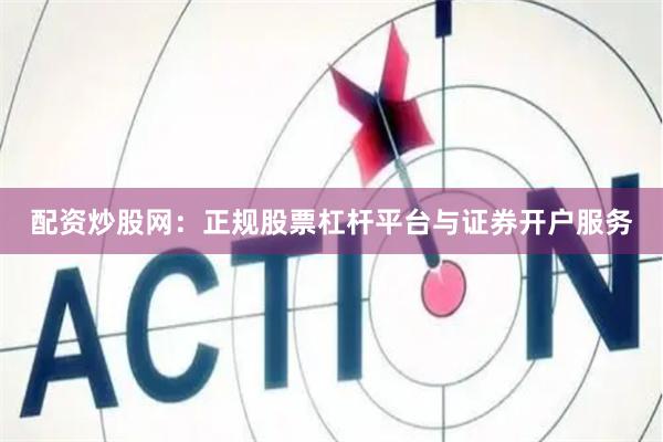 配资炒股网：正规股票杠杆平台与证券开户服务