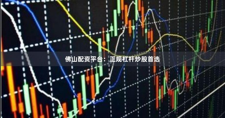 佛山配资平台:正规杠杆炒股首选